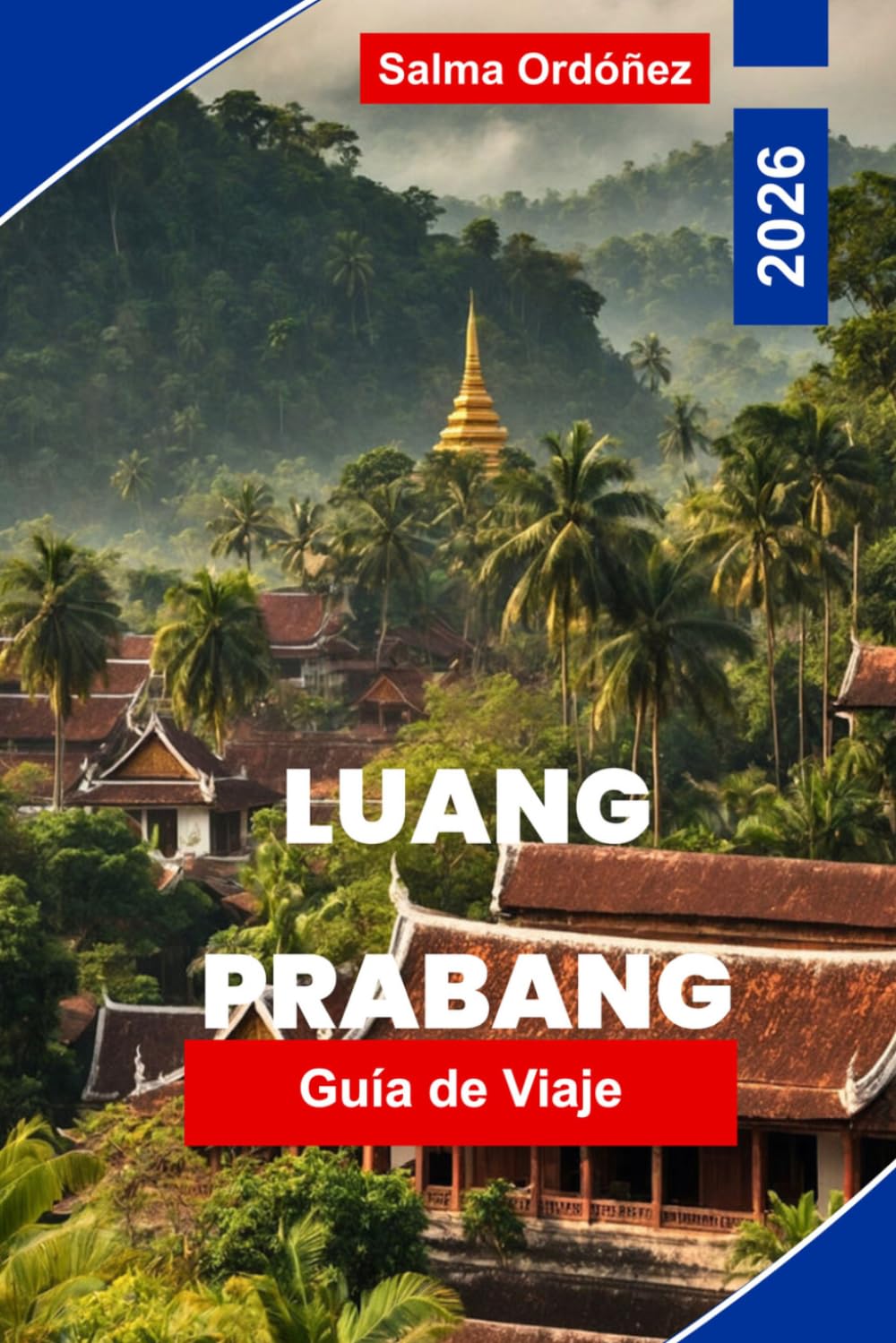LUANG PRABANG Guía de viaje 2026: Tu guía esencial de la ciudad más encantadora de Laos: monjes con túnicas azafrán, atardeceres del Mekong y una ciudad de la UNESCO congelada en gracia
