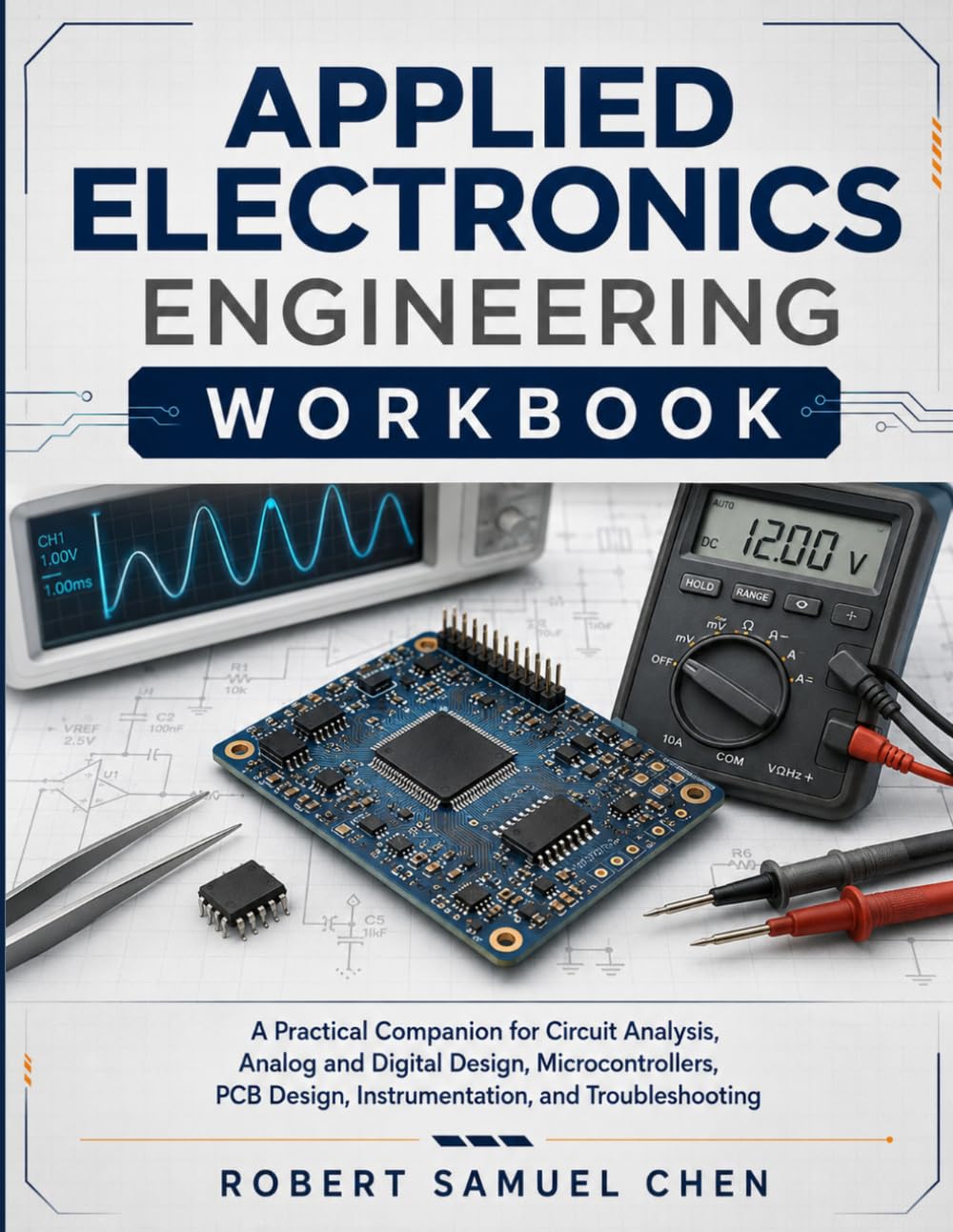 Applied Electronics Engineering Workbook: A Practical Companion for Circuit Analysis, Analog and Digital Design, Microcontrollers, PCB Design, Instrumentation, and Troubleshooting