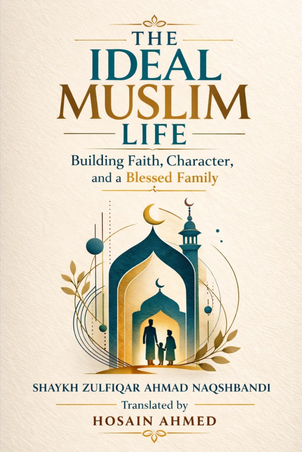 THE IDEAL MUSLIM LIFE: Building Faith, Character, and a Blessed Family