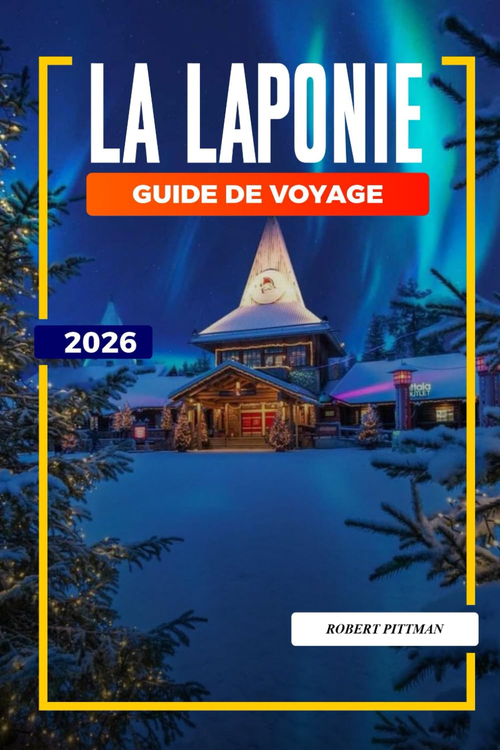 GUIDE DE VOYAGE LA LAPONIE 2026: Découvrez des joyaux cachés, des monuments historiques, des conseils de voyage et des vacances inoubliables