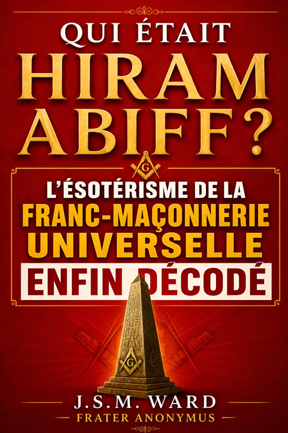 Qui était Hiram Abiff ?: L'ésotérisme de la Franc-Maçonnerie Universelle enfin décodé