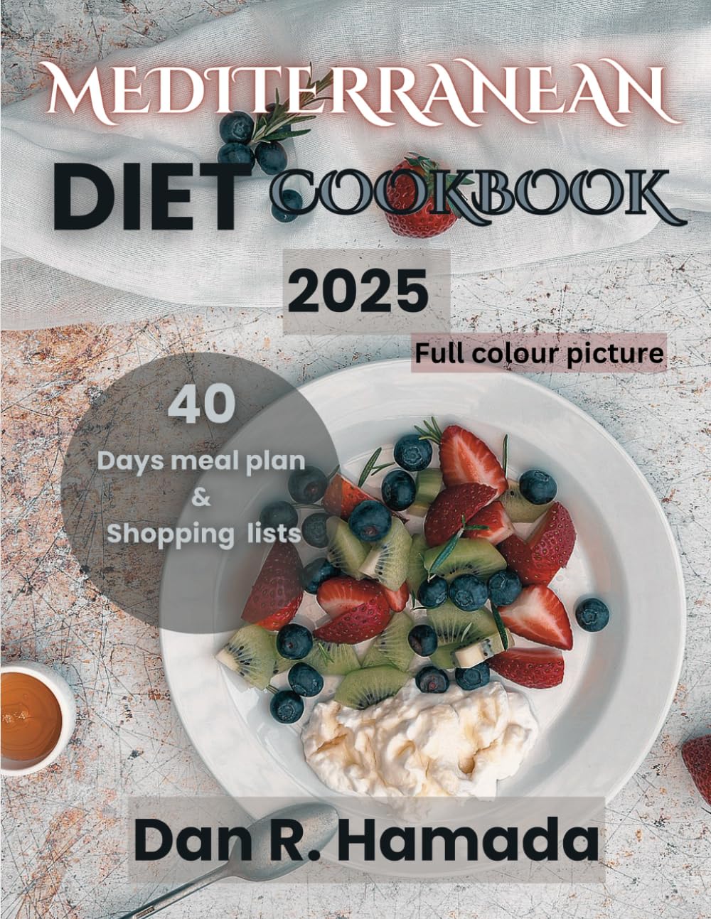 MEDITERRANEAN DIET COOKBOOK 2025: Easy Delicious recipes, including colored photos, Health benefits, Calories counts and more