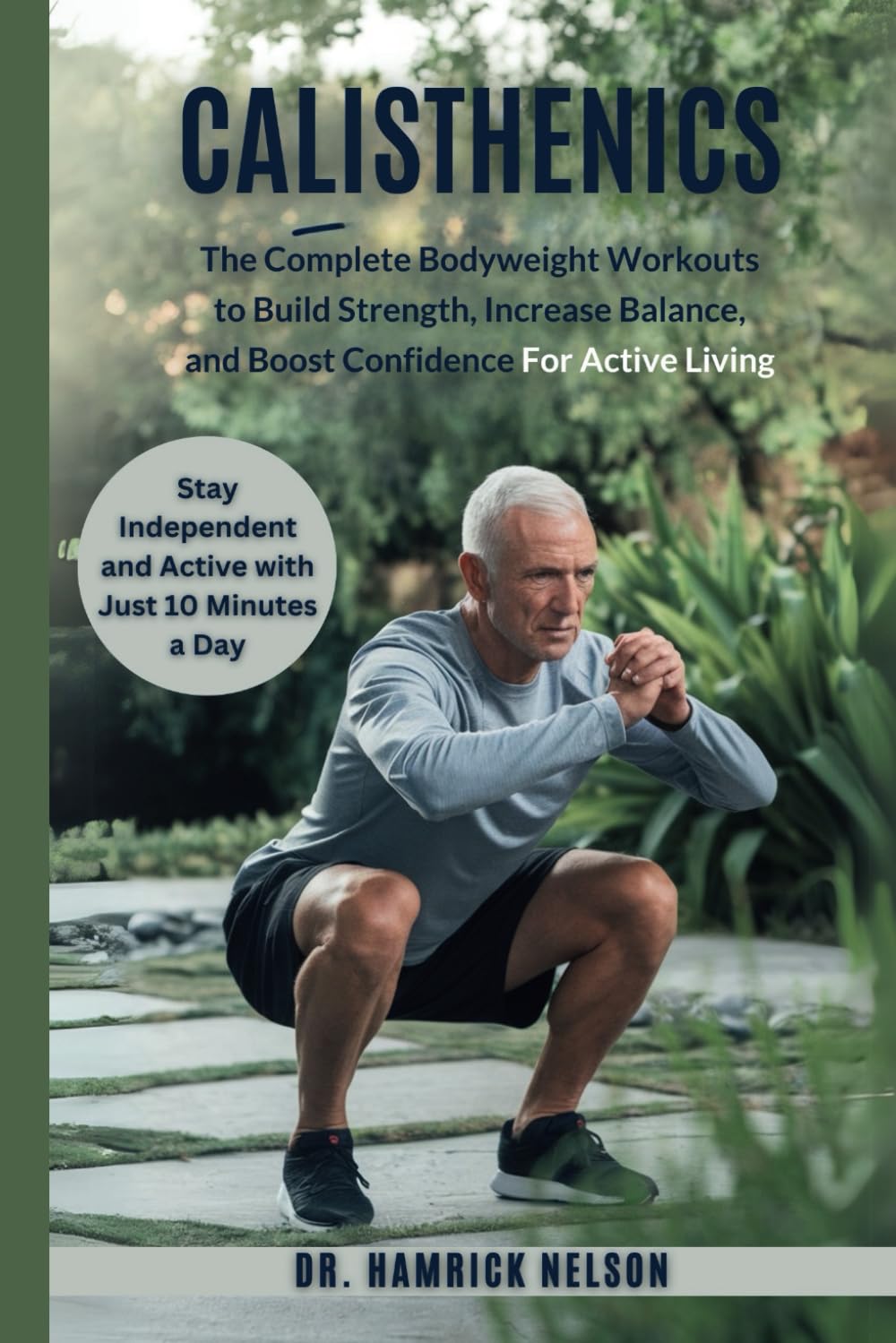 Calisthenics Exercises For Seniors Over 60: The Complete Bodyweight Workouts To Build Strength, Increase Balance, And Boost Confidence For Active Living