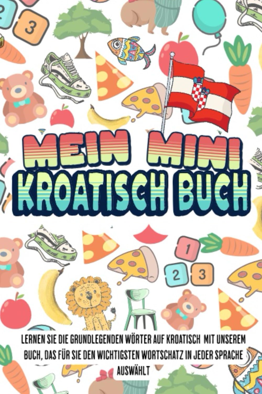 Mein Mini kroatisch buch: Dieses Buch fasst den wichtigsten Wortschatz mit farbenfrohen Bildern zusammen, um Kindern und Anfängern den kroatischen Wortschatz leicht beizubringen