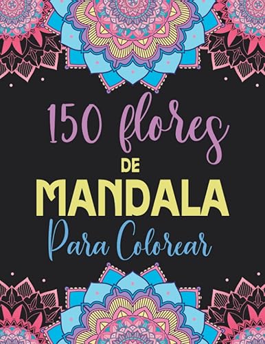 150 Flores de Mandala para Colorear: Libro de Colorear para Adultos con Patrones de Mandalas para Pintar, Relajarte y Meditar (Libros de Colorear Creativos)