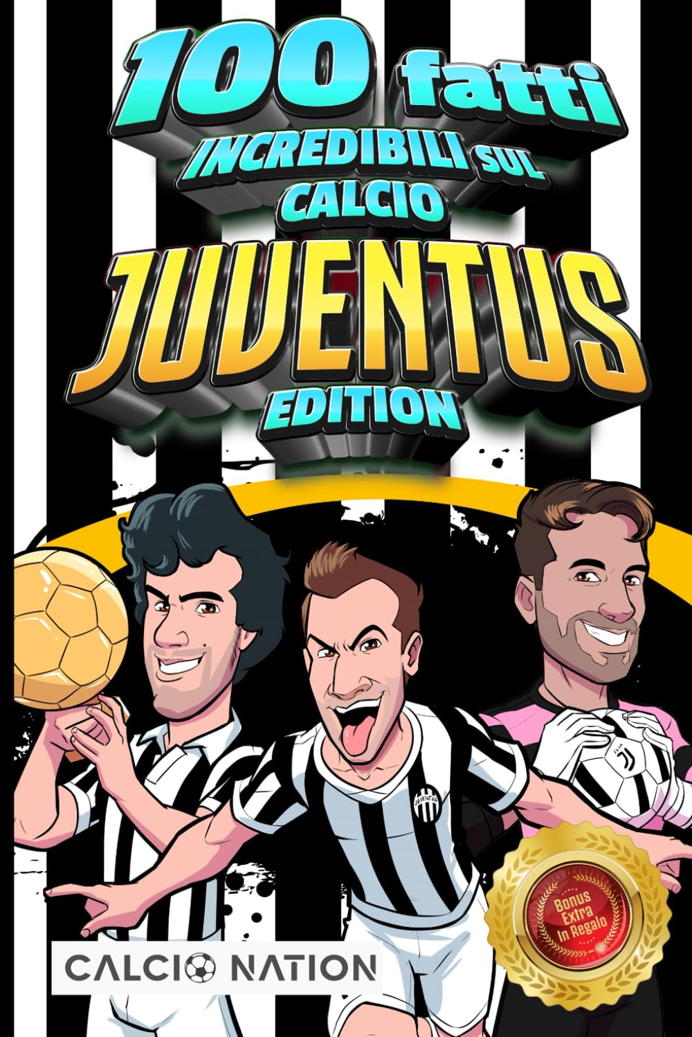 100 FATTI INCREDIBILI SUL CALCIO - JUVENTUS Edition - Il Primo ed Unico Libro su Fatti Juventini che ti Sbalordiranno. Perfetto Regalo per un Vero Tifoso | Include Bonus e Regali