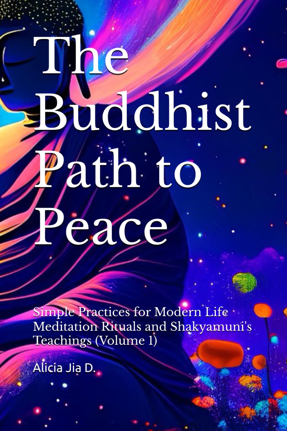 The Buddhist Path to Peace: Simple Practices for Modern Life Meditation Rituals and Shakyamuni's Teachings Volume 1 (The Philosophy and Practice of Buddhism)