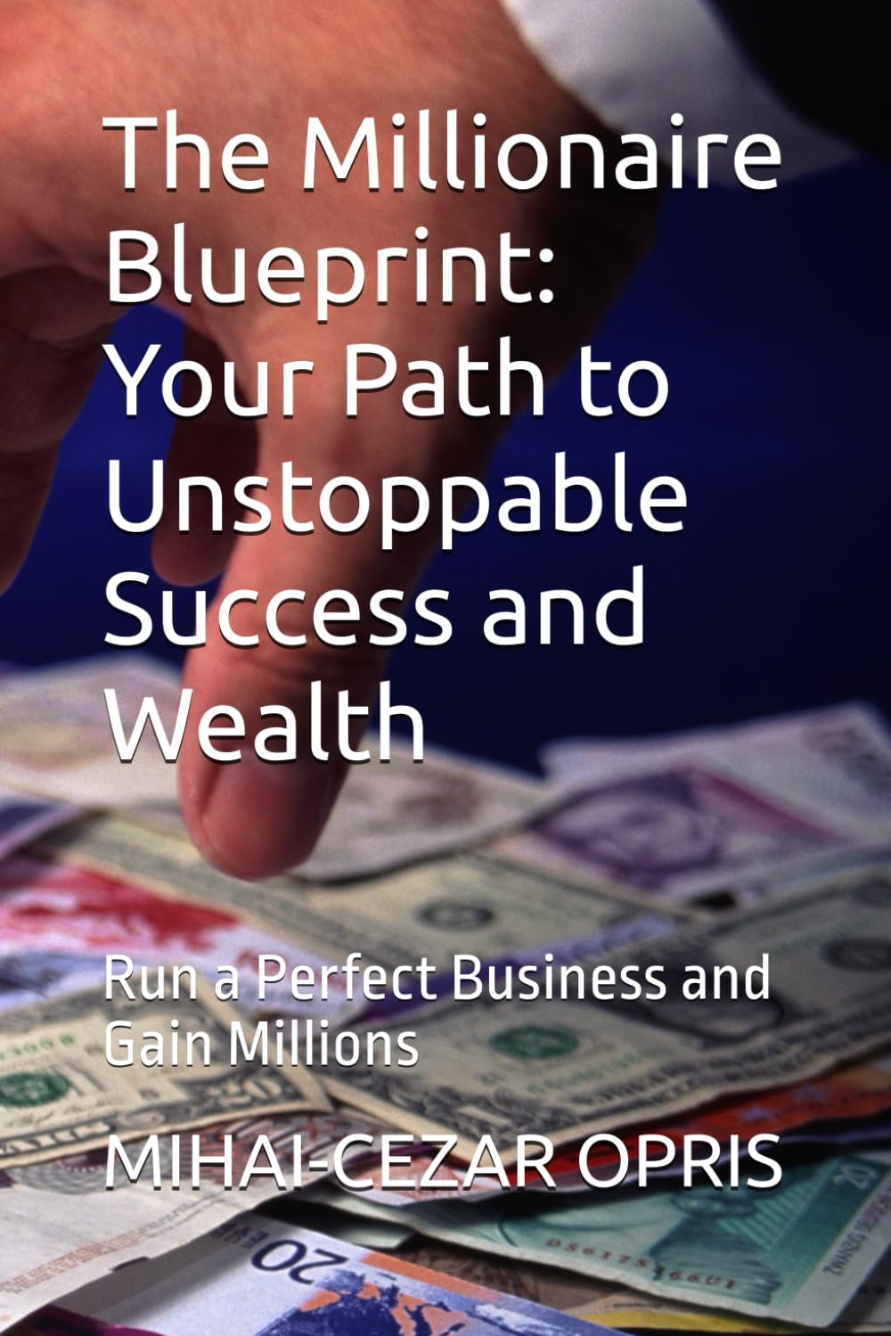 The Millionaire Blueprint: Your Path to Unstoppable Success and Wealth: Run a Perfect Business and Gain Millions