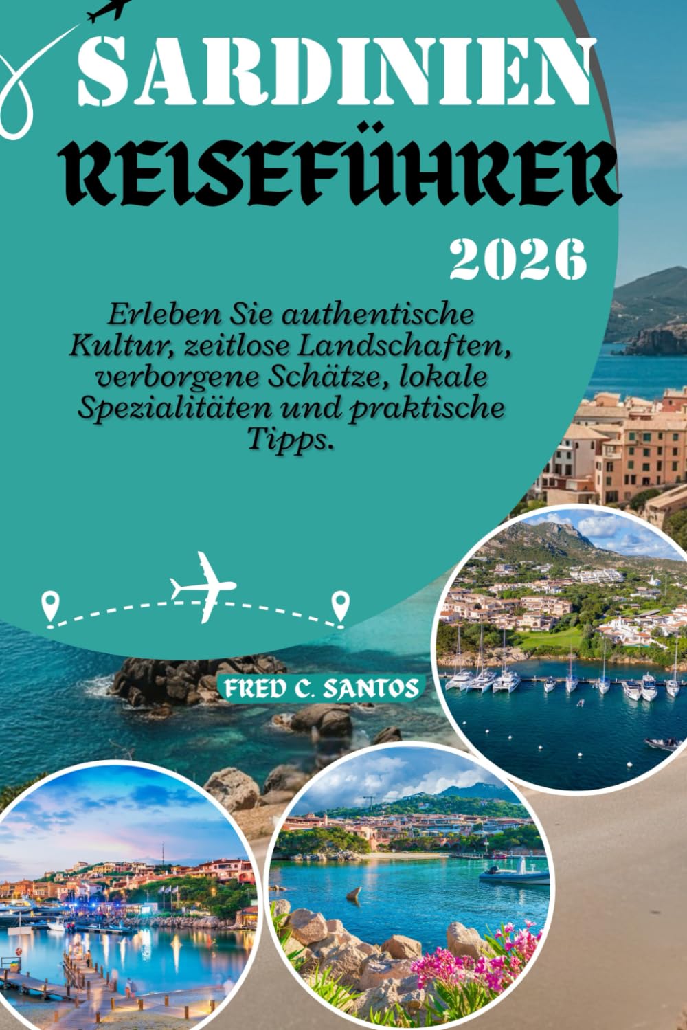 SARDINIEN REISEFÜHRER 2026: Erleben Sie authentische Kultur, zeitlose Landschaften, verborgene Schätze, lokale Spezialitäten und praktische Tipps. (Discovering the World, One Destination at a Time)