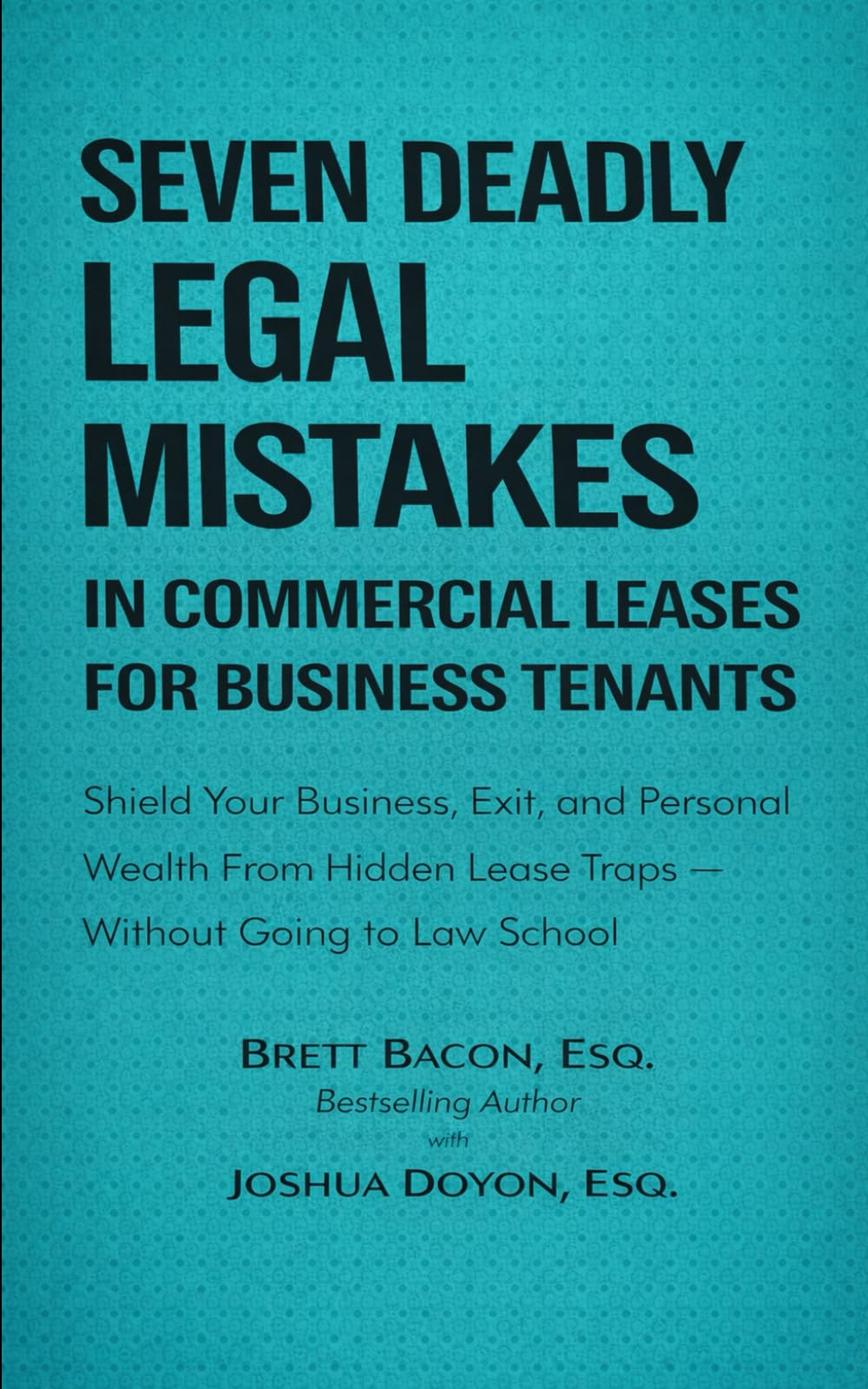 Seven Deadly Legal Mistakes in Commercial Leases for Business Tenants: Shield Your Business, Exit and Personal Wealth From Hidden Lease Traps--Without Going to Law School