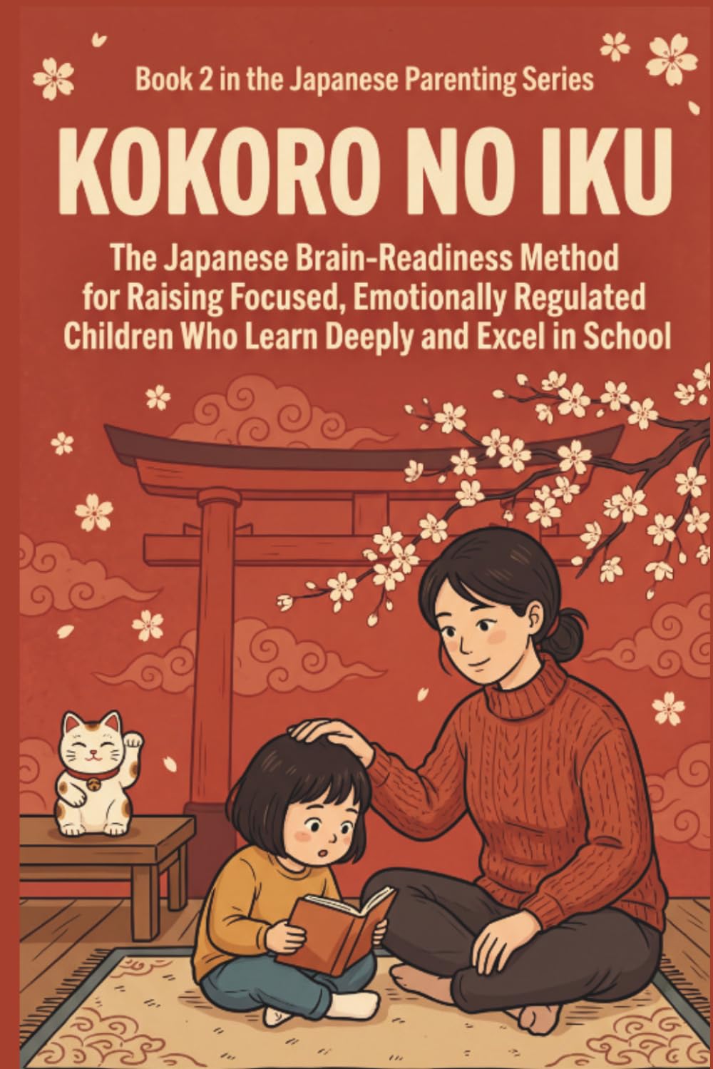 Kokoro no Iku: The Japanese Brain-Readiness Method for Raising Focused, Emotionally Regulated Children Who Learn Deeply and Excel in School: 2 (Japanese Parenting Series)