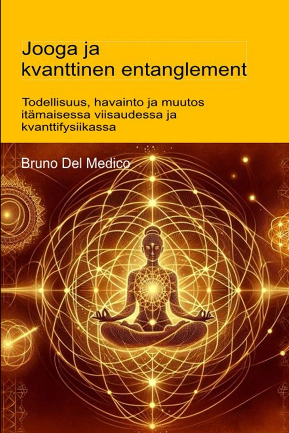 Jooga ja kvanttinen entanglement.: Todellisuus, havainto ja muutos itämaisessa viisaudessa ja kvanttifysiikassa ((FIN) Kvanttifysiikka ja metafysiikka. Bruno Del Medicin julkaisuja suomeksi.)