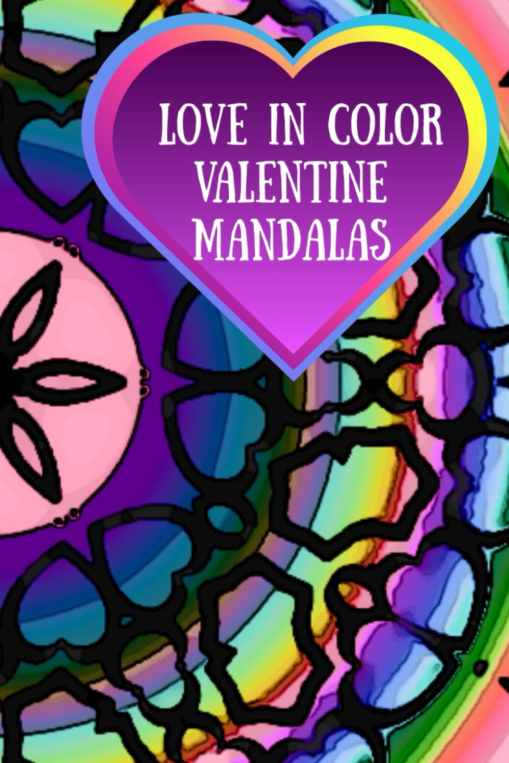 Love in Color Valentine Mandalas: A Beautiful Coloring Journey of Love-Inspired Mandalas