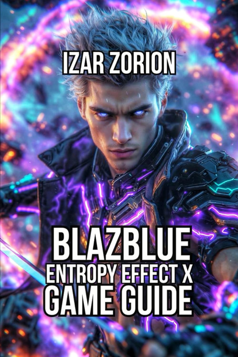 BlazBlue Entropy Effect X Game Guide: Master Fundamentals, and Dominate Every Character
