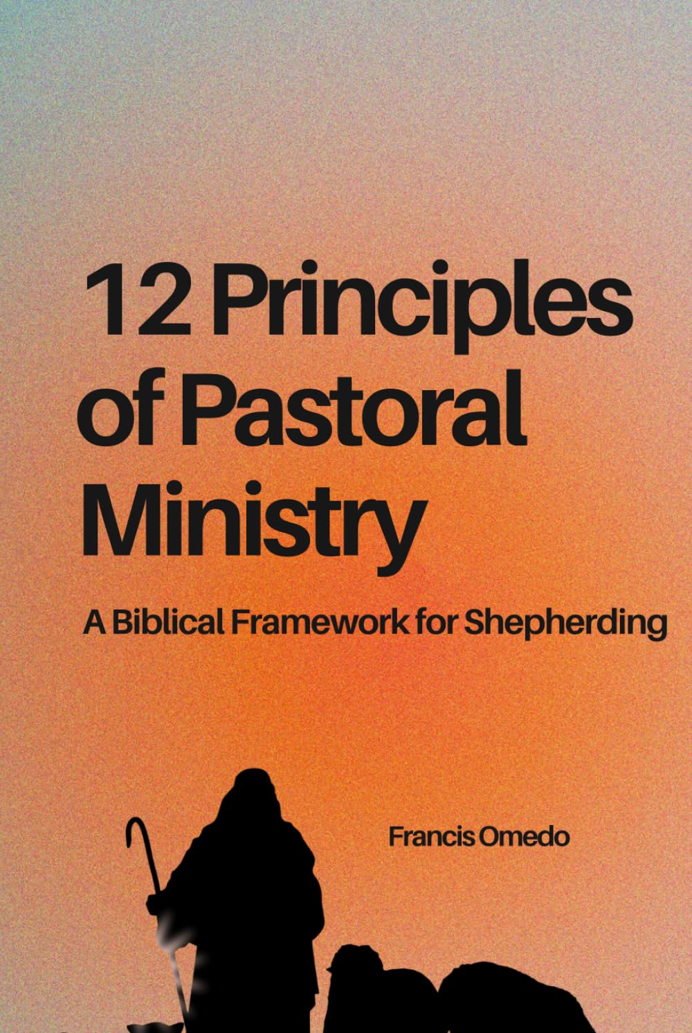 12 Principles of Pastoral Ministry: A Biblical Framework for Shepherding