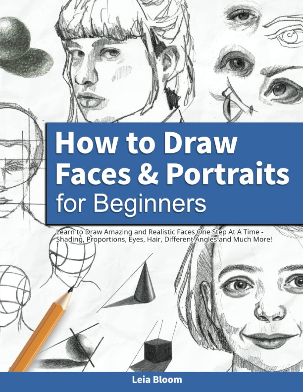 – How to Draw Faces and Portraits for Beginners: Learn to Draw Amazing and Realistic Faces One Step At A Time - Shading, Proportions, Eyes, Hair, Different Angles and Much More!