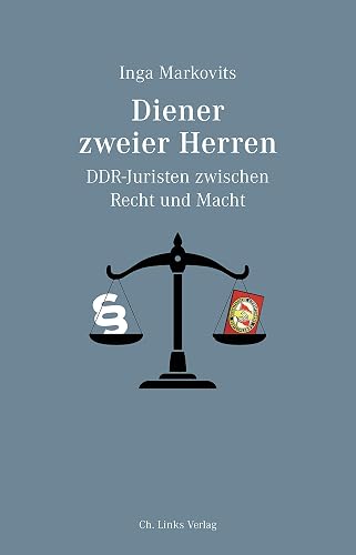 Diener zweier Herren: DDR-Juristen zwischen Recht und Macht
