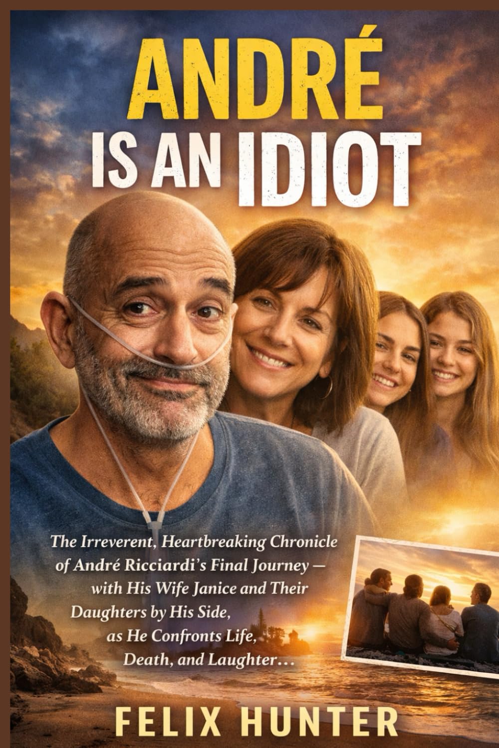 André Is an Idiot: The Irreverent, Heartbreaking Chronicle of André Ricciardi’s Final Journey — with His Wife Janice and Their Daughters by His Side — as He Confronts Life, Death, and Laughter