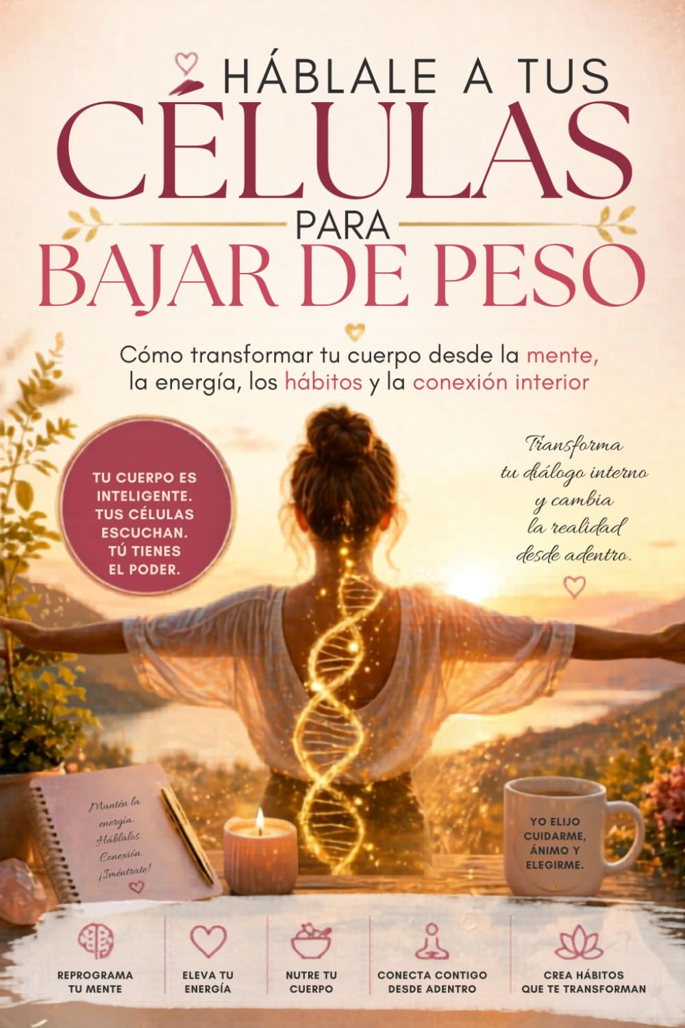 Háblale a tus Células para Bajar de Peso: Cómo transformar tu cuerpo desde la mente, la energía, los hábitos y la conexión interior