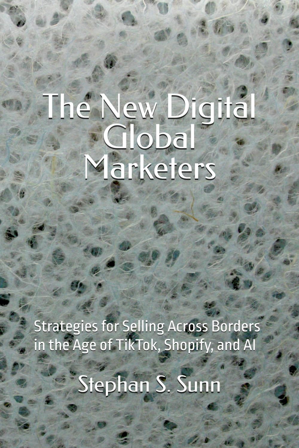 The New Digital Global Marketers: Strategies for Selling Across Borders in the Age of TikTok, Shopify, and AI