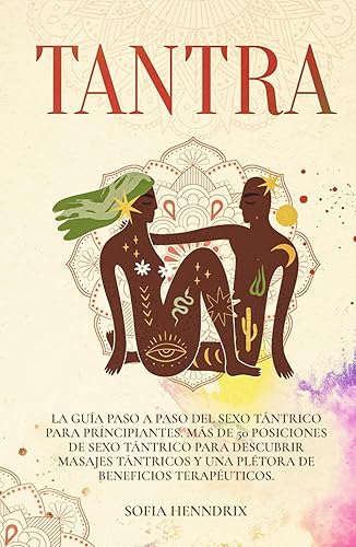 Tantra: La guía paso a paso del sexo tántrico para principiantes. Más de 50 posiciones de sexo tántrico para descubrir masajes tántricos y una plétora de beneficios terapéuticos