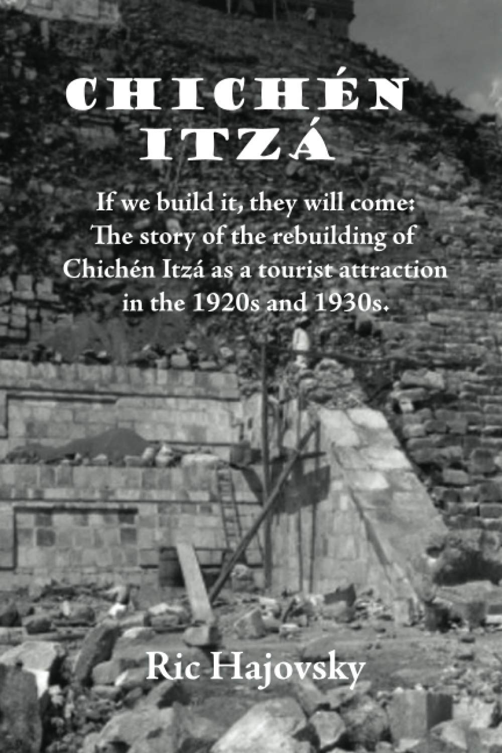 Chichén Itzá: If we build it, they will come. The story of the rebuilding of Chichén Itzá as a tourist attraction in the 1920s and 1930s.