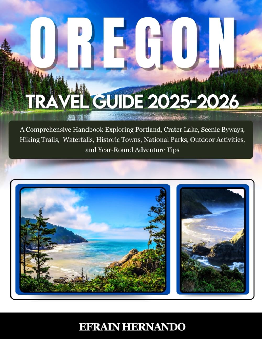 Oregon Travel Guide 2025-2026: A Comprehensive Handbook Exploring Portland, Crater Lake, Scenic Byways, Hiking Trails, Waterfalls, Historic Towns, ...