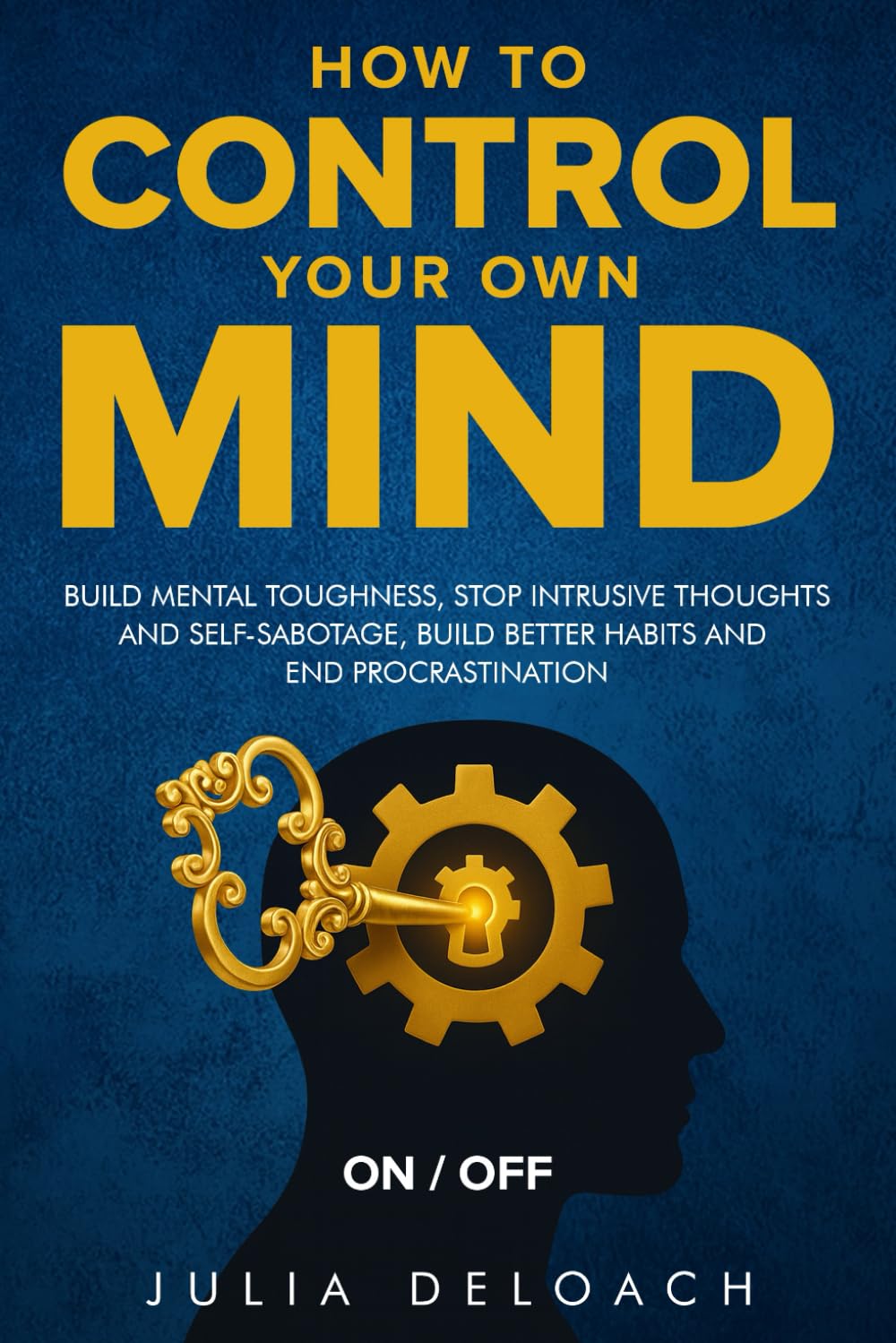How to Control Your Own Mind: Build Mental Toughness, Stop Intrusive Thoughts and Self-Sabotage, Build Better Habits and End Procrastination (The Path to Inner Peace)