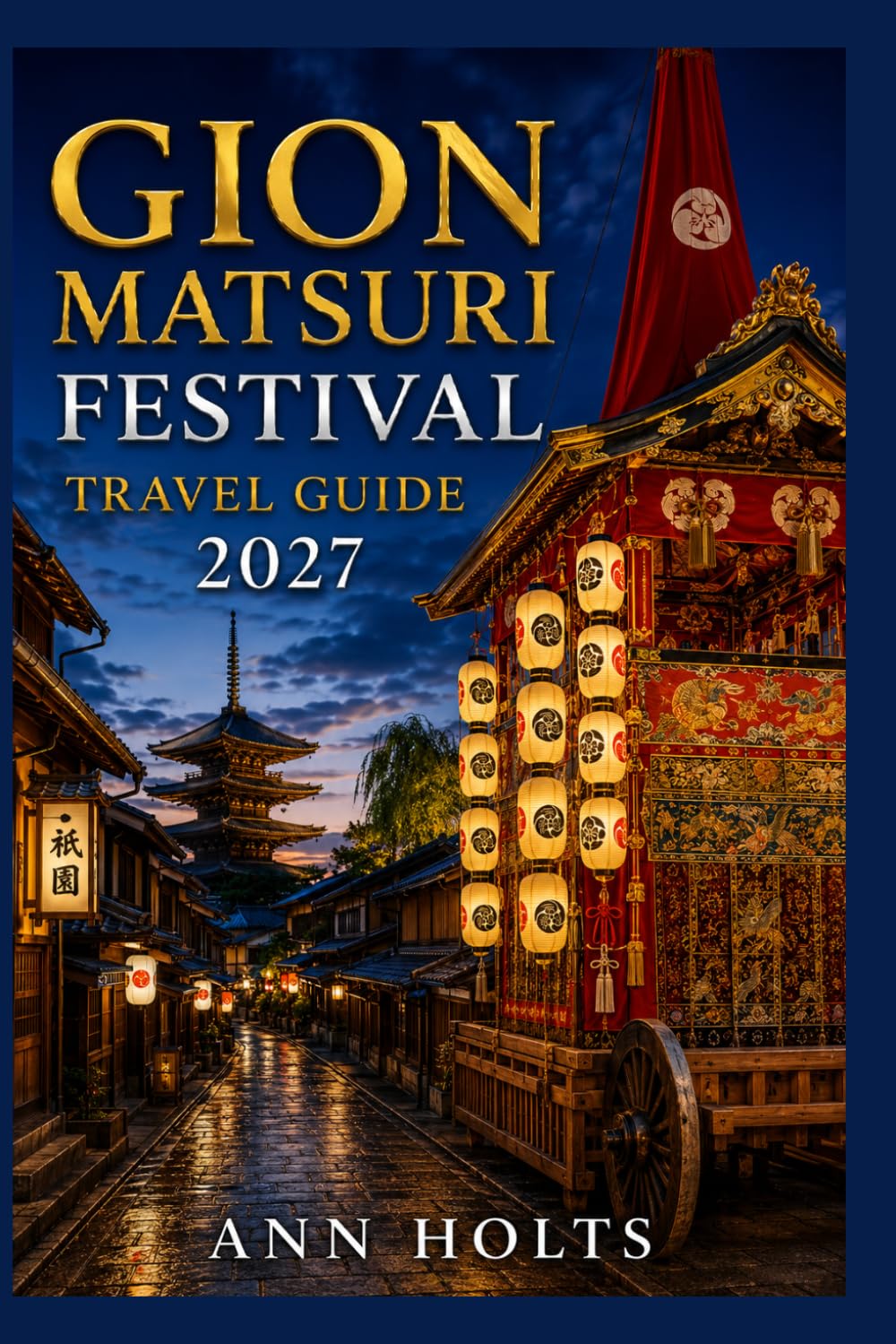 GION MATSURI FESTIVAL TRAVEL GUIDE 2027: Insider Tips, Budgeting, Sample Itineraries, and Practical Advice for First-Timers, Couples, Families, and ... World's Festivals Adventure Series 2027–2028)