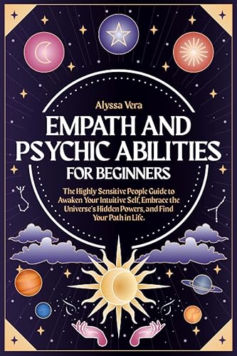 Empath and Psychic Abilities for Beginners: The Highly Sensitive People Guide to Awaken Your Intuitive Self, Embrace the Universe’s Hidden Powers, and Find Your Path in Life