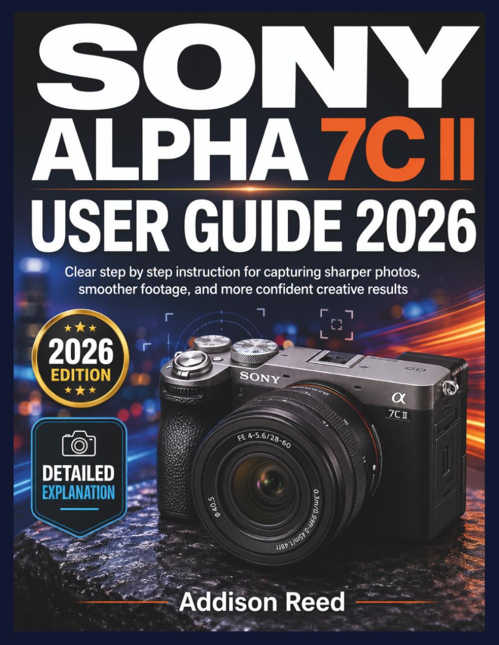 SONY ALPHA 7C II USER GUIDE 2026: Clear step by step instruction for capturing sharper photos, smoother footage, and more confident creative results