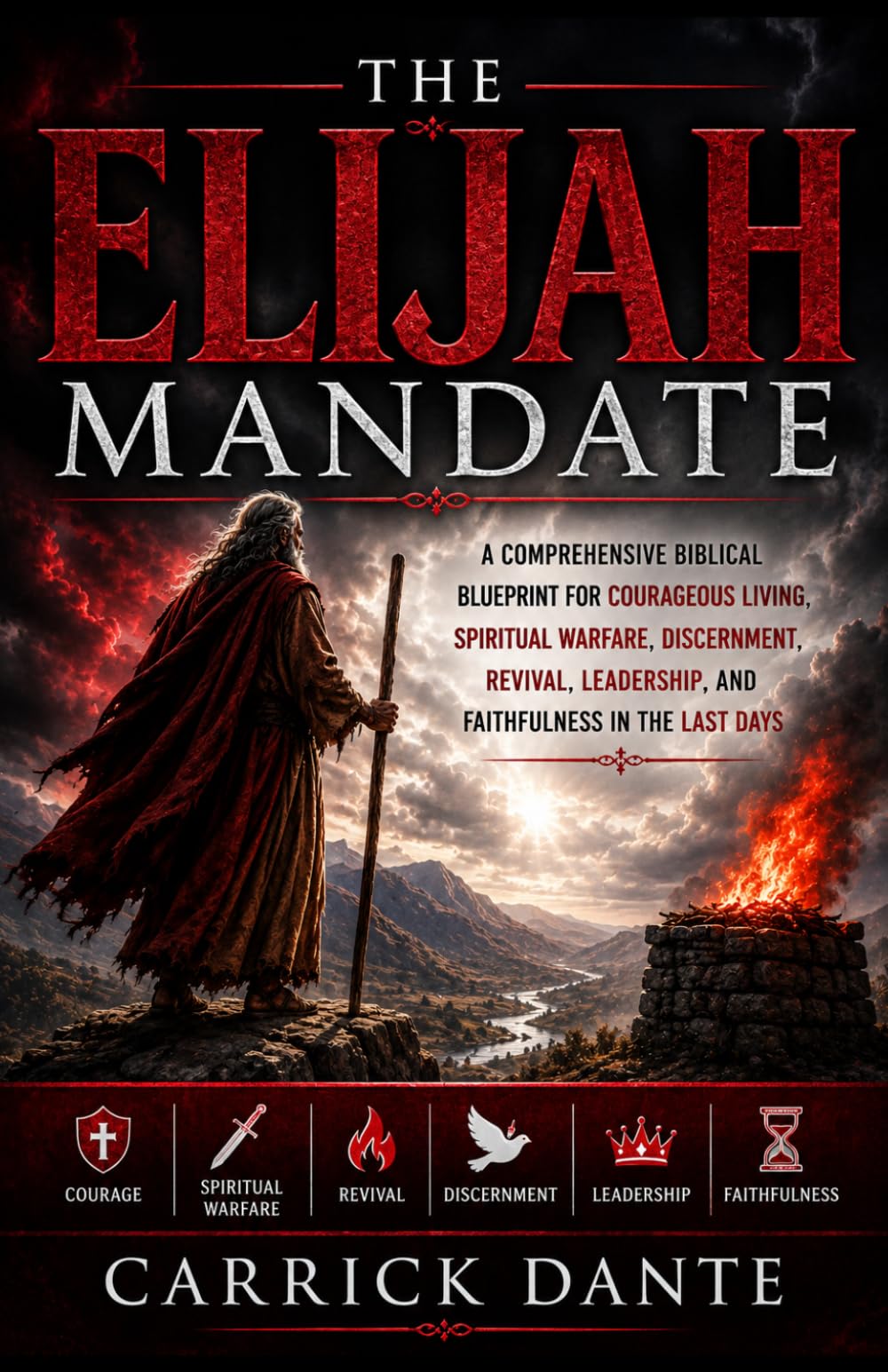 THE ELIJAH MANDATE: A Comprehensive Biblical Blueprint for Courageous Living, Spiritual Warfare, Discernment, Revival, Leadership, and Faithfulness in the Last Days