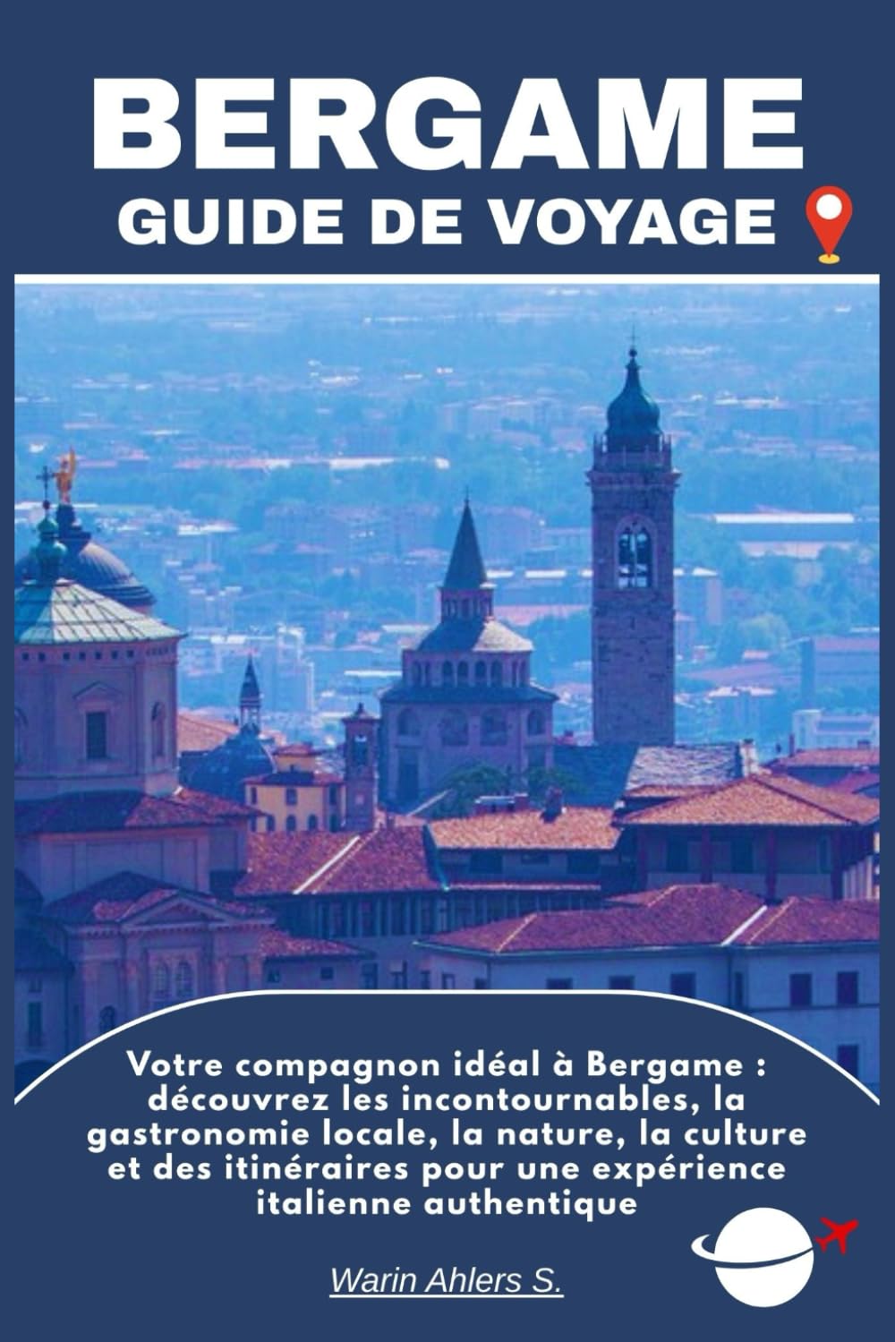 BERGAME GUIDE DE VOYAGE: Votre compagnon idéal à Bergame : découvrez les incontournables, la gastronomie locale, la nature, la culture et des itinéraires pour une expérience italienne authentique