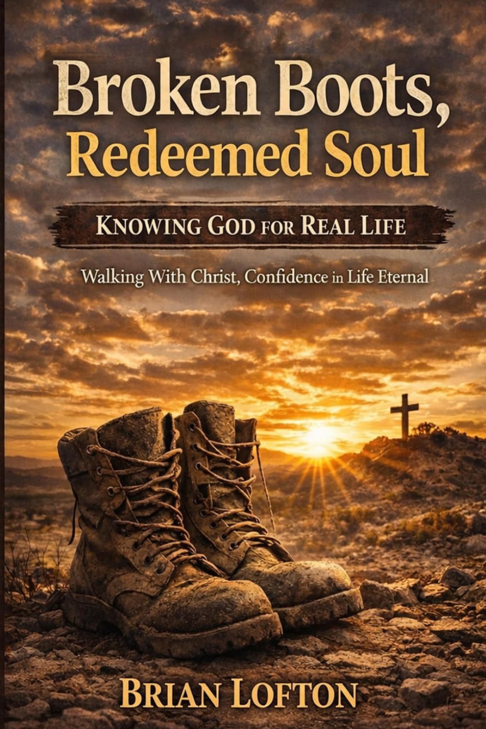 Broken Boots, Redeemed Soul: Knowing God for Real Life: Walking With Christ, Confidence in Life Eternal