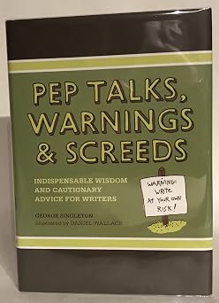 Pep Talks, Warnings, And Screeds Indispensable Wisdom And Cautionary Advice For Writers