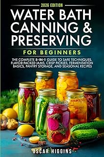 Water Bath Canning and Preserving for Beginners: The Complete 5-in-1 Guide to Safe Techniques, Flavor-Packed Jams, Crisp Pickles, Fermentation Basics, Pantry Storage, and Seasonal Recipes