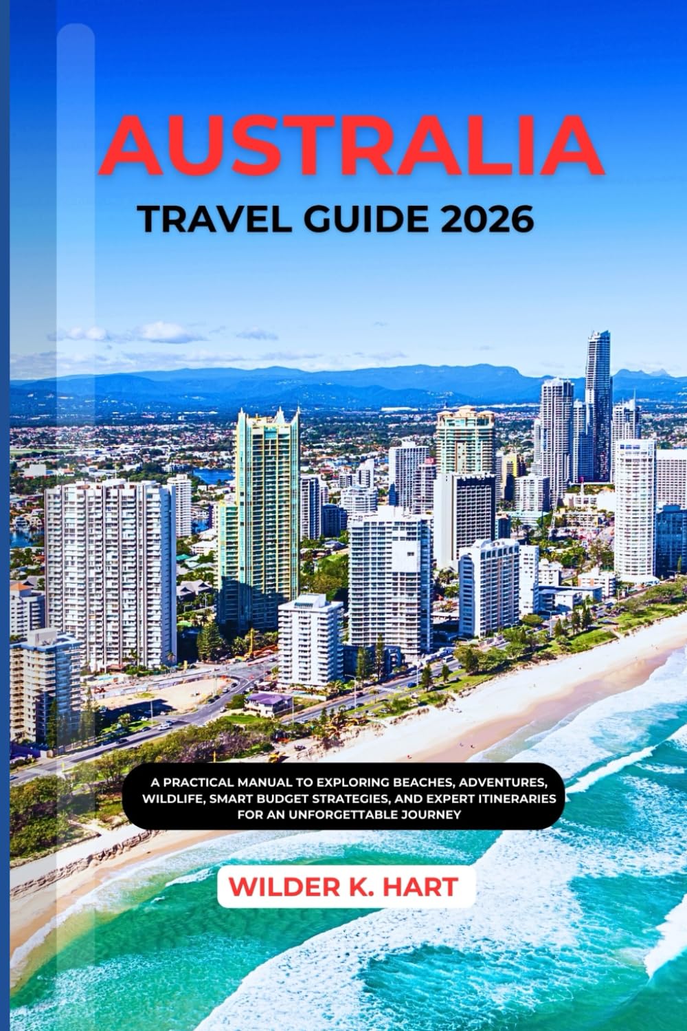 AUSTRALIA TRAVEL GUIDE 2026: A Practical Manual to Exploring Beaches, Adventures, Wildlife, Smart Budget Strategies, and Expert Itineraries for an Unforgettable Journey