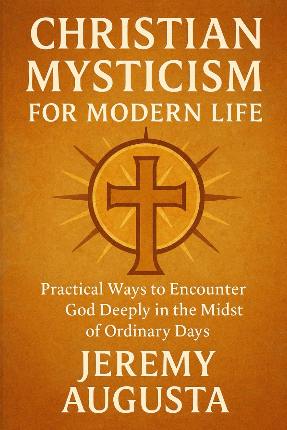 Christian Mysticism for Modern Life: Practical Ways to Encounter God Deeply in the Midst of Ordinary Days
