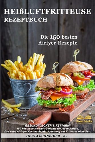 Heißluftfritteuse Rezeptbuch: GESUND, LECKER &amp; FETTARM! 150 köstliche Heißluft Gerichte für jeden Anlass. Das neue Airfryer Kochbuch inkl. Anleitung zur Fritteuse ohne Fett!