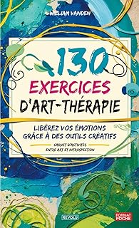 130 exercices d'art-thérapie: Libérez vos émotions grâce à des outils créatifs