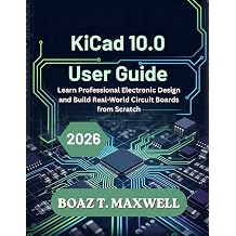 KiCad 10.0 User Guide Learn Professional Electronic Design and Build Real-World Circuit Boards from Scratch