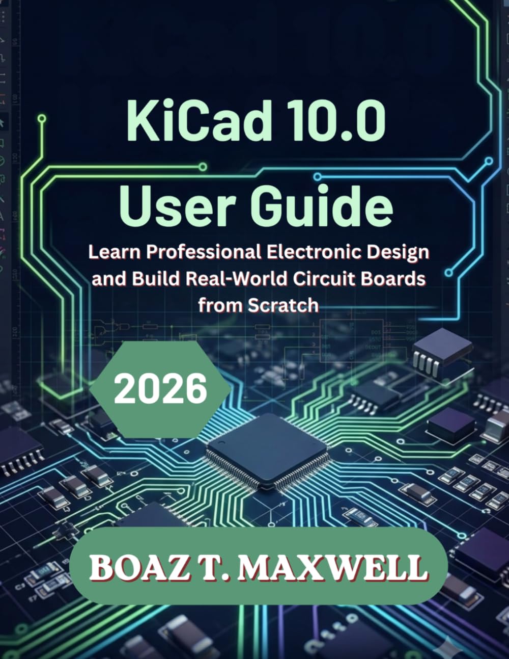 KiCad 10.0 User Guide: Learn Professional Electronic Design and Build Real-World Circuit Boards from Scratch