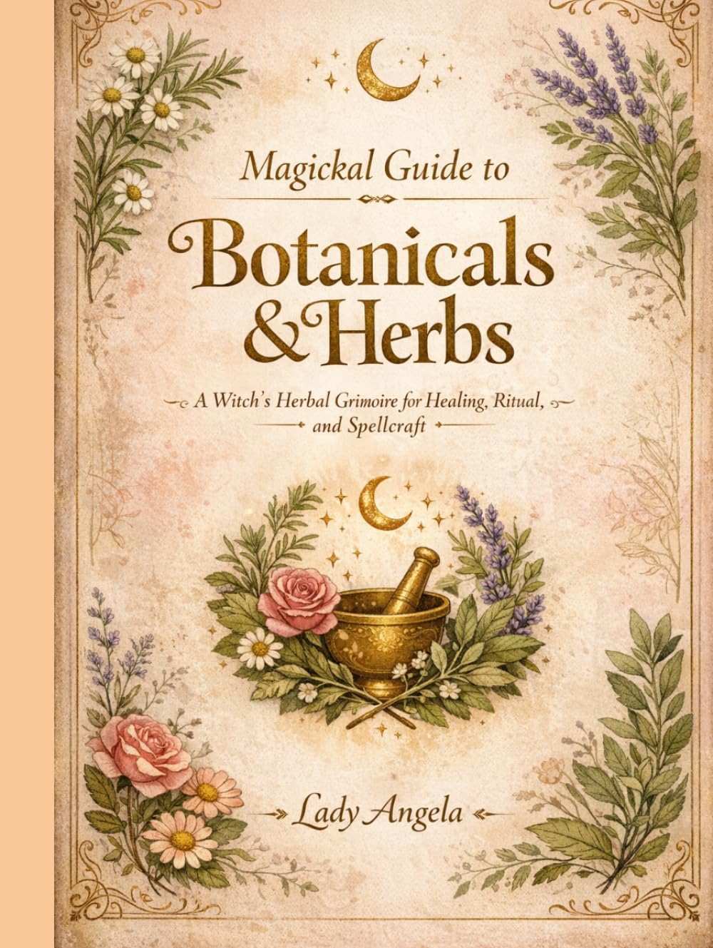 Magical Guide to Botanicals & Herbs: A Witch's Herbal Grimoire for Healing, Ritual and Spellcraft (Wicca Pagan Witchcraft Magick)