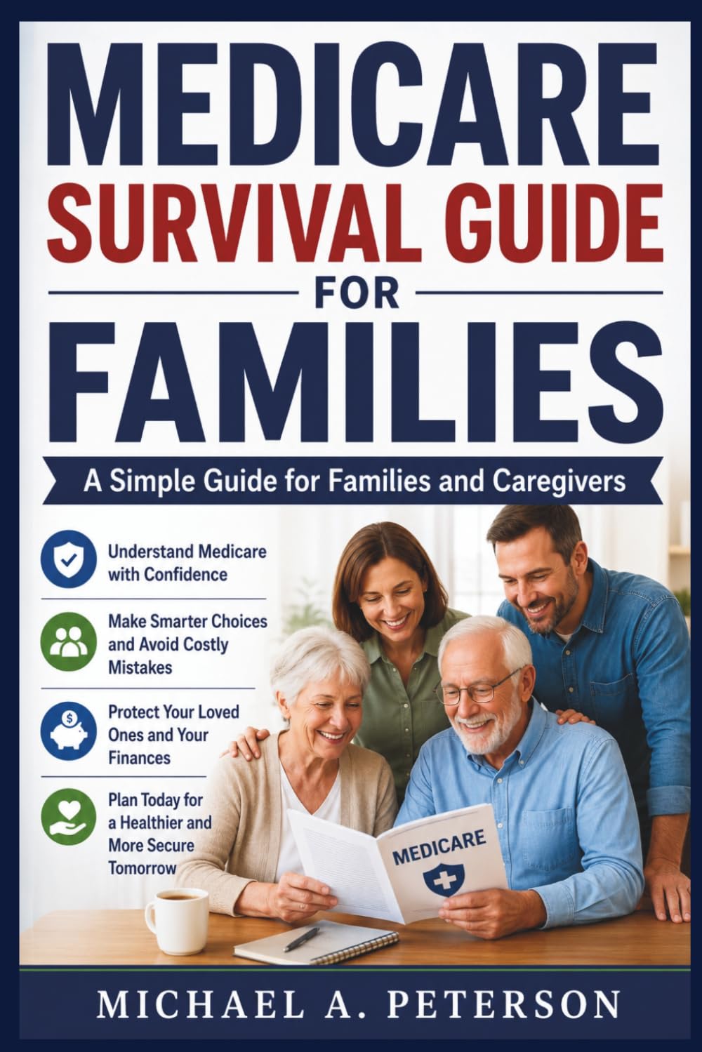 MEDICARE SURVIVAL GUIDE FOR FAMILIES: A Simple Guide for Families and Caregivers