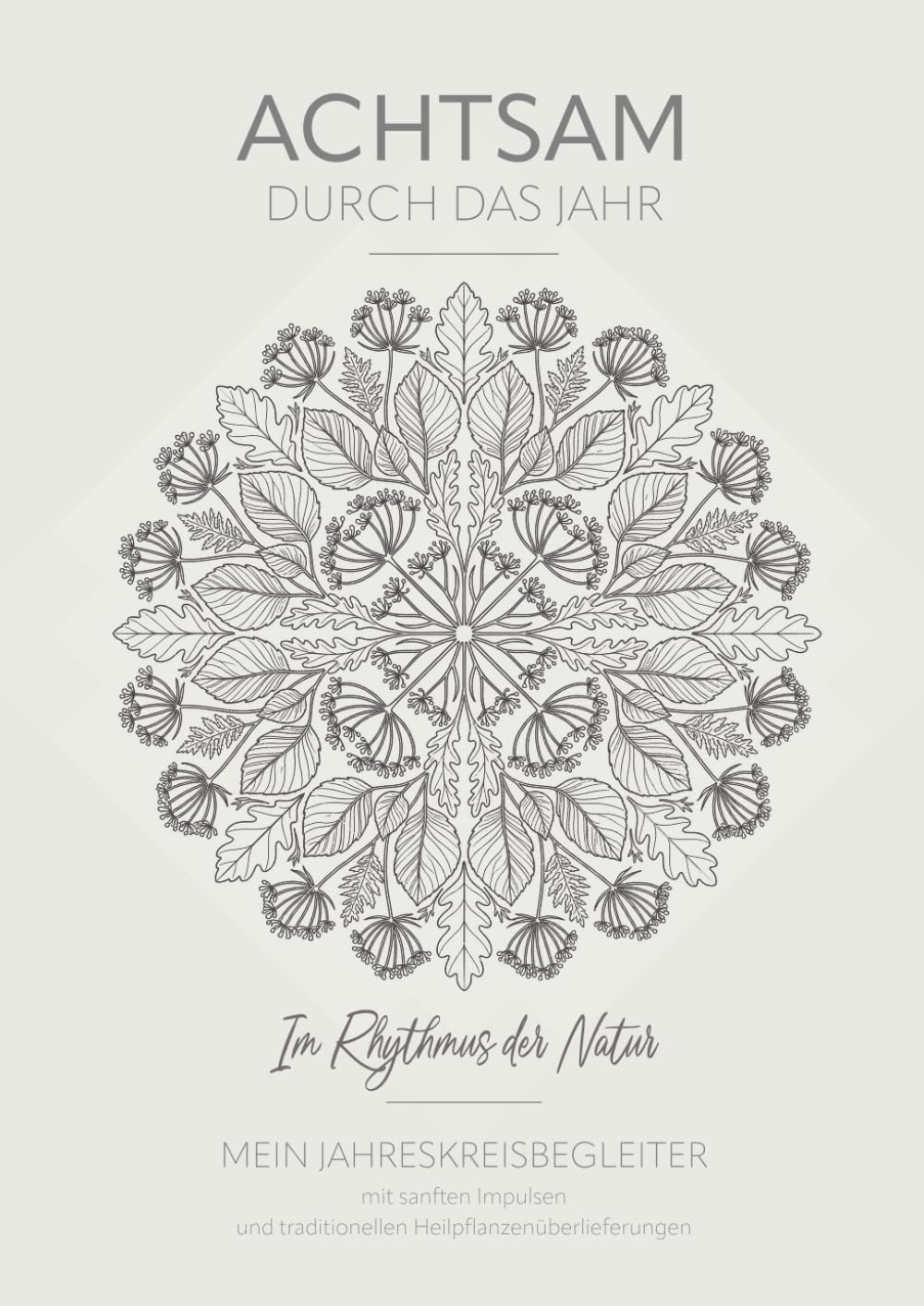 Achtsam durch das Jahr: Im Rhythmus der Natur – ein Jahreskreisbegleiter mit sanften Impulsen und traditionellen Heilpflanzenüberlieferungen