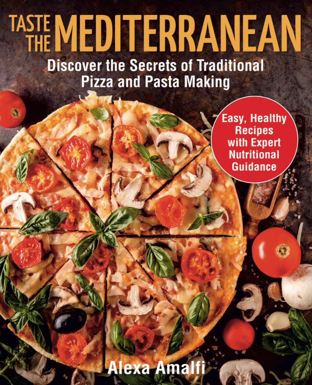 Taste the Mediterranean: Discover the Secrets of Traditional Pizza and Pasta Making. Easy, Healthy Recipes with Expert Nutritional Guidance