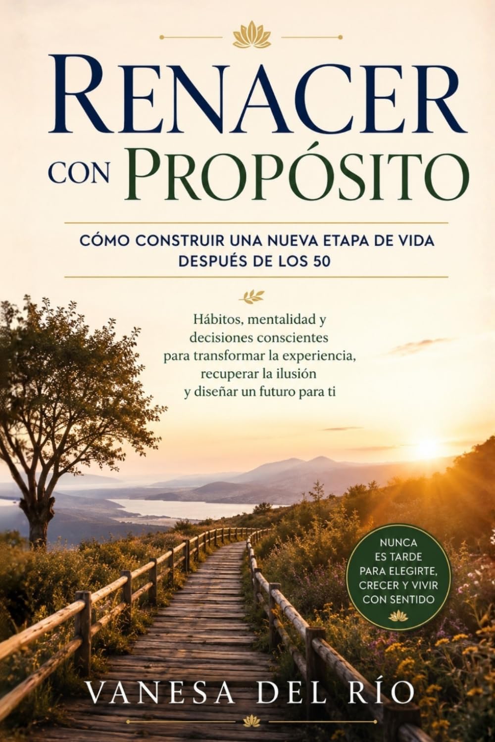 Renacer con Propósito: Cómo Construir una Nueva Etapa de Vida Después de los 50: Hábitos, mentalidad y decisiones conscientes para transformar la experiencia, recuperar la ilusión y diseñar tu futuro