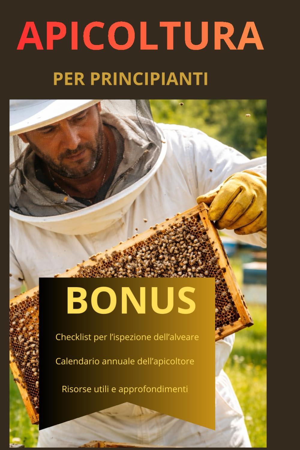 APICOLTURA PER PRINCIPIANTI: APICOLTURA PER PRINCIPIANTI - Guida pratica per iniziare, gestire le api e produrre miele con successo