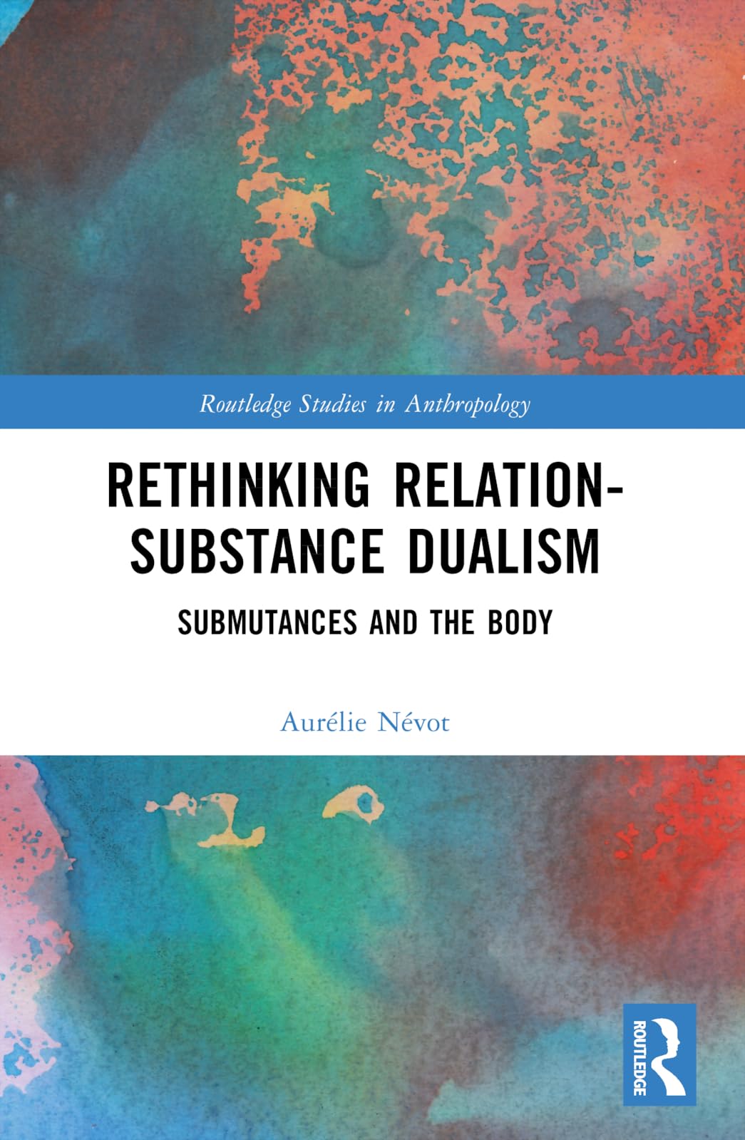 Rethinking Relation-Substance Dualism: Submutances and the Body (Routledge Studies in Anthropology)