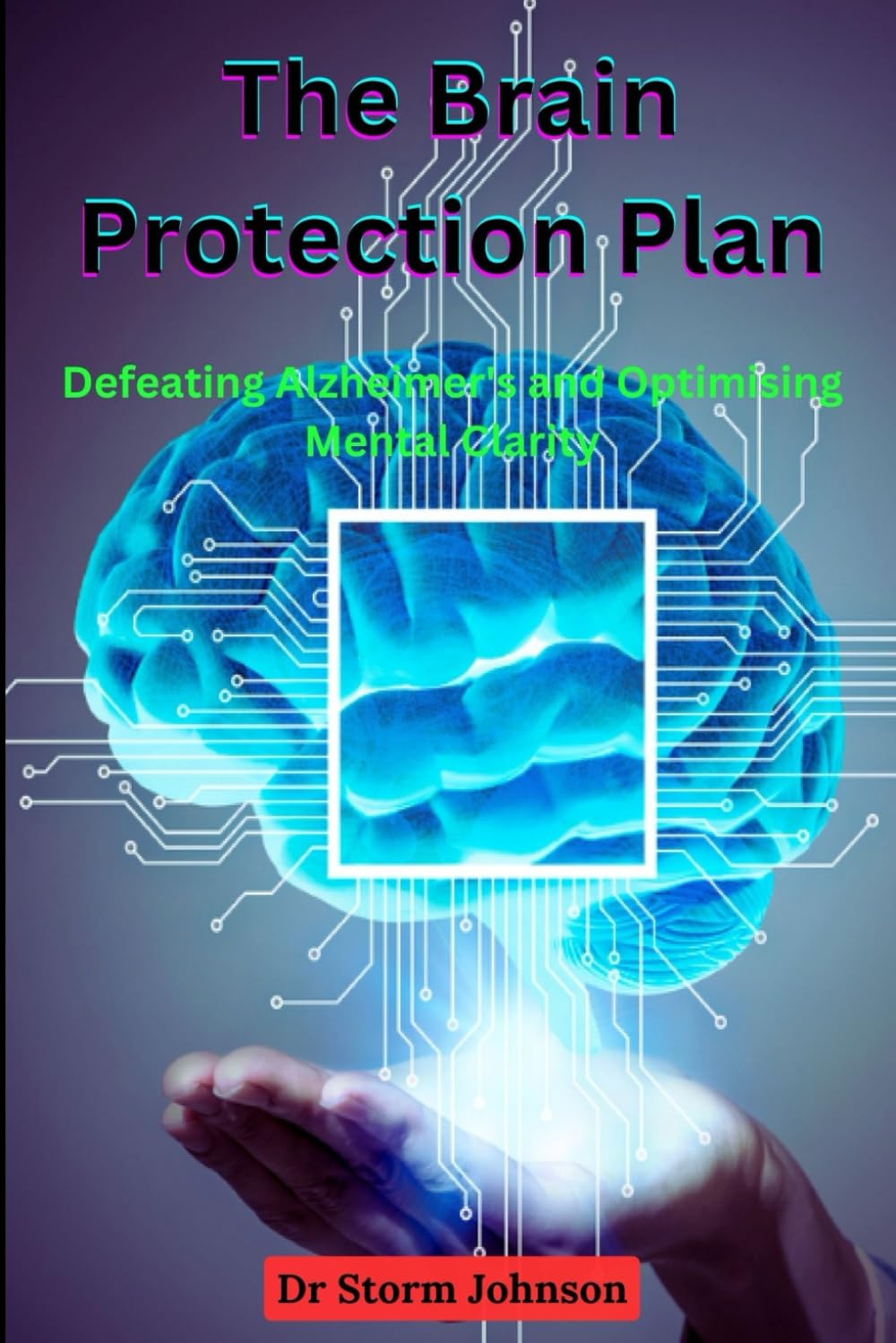 The Brain Protection Plan: Defeating Alzheimer's and Optimising Mental Clarity